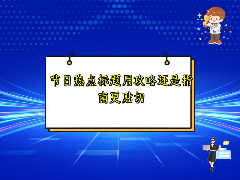 节日热点标题用攻略还是指南更贴切