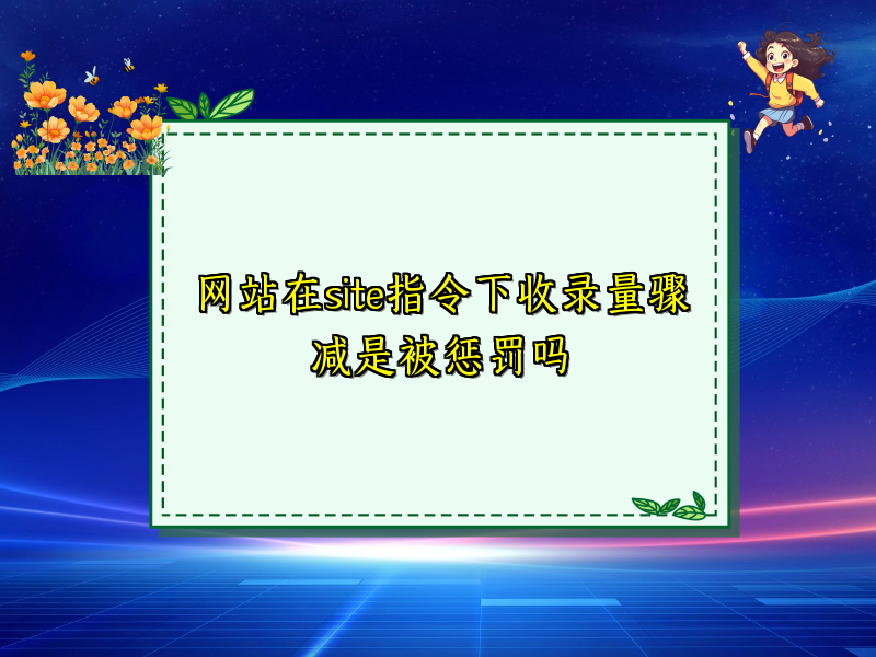 网站在site指令下收录量骤减是被惩罚吗