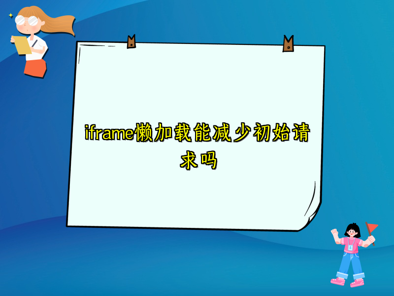 iframe懒加载能减少初始请求吗