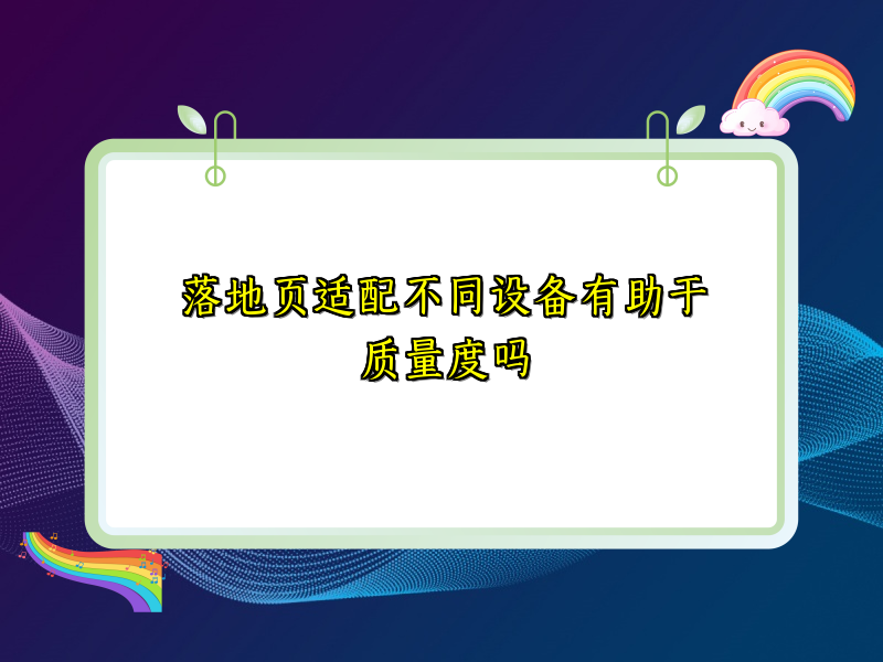 落地页适配不同设备有助于质量度吗