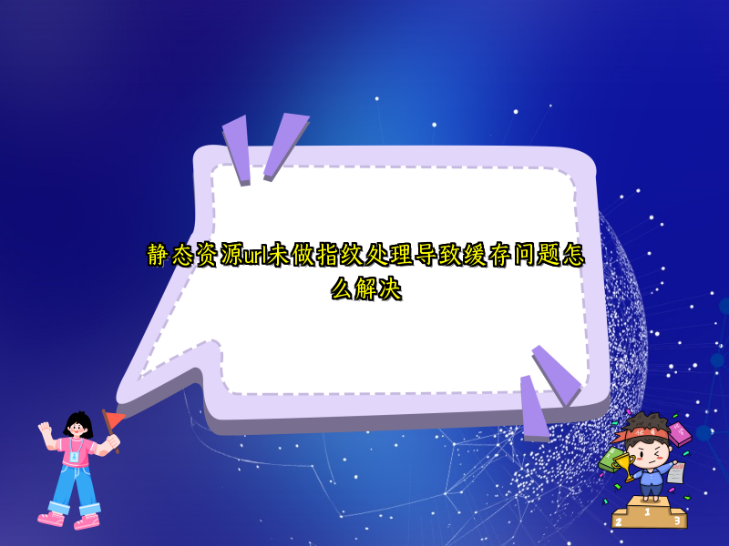 静态资源url未做指纹处理导致缓存问题怎么解决
