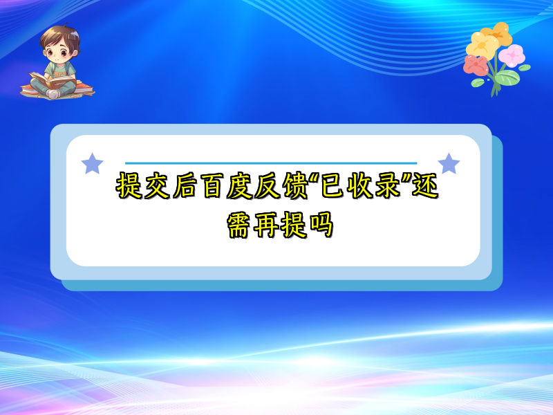 提交后百度反馈“已收录”还需再提吗