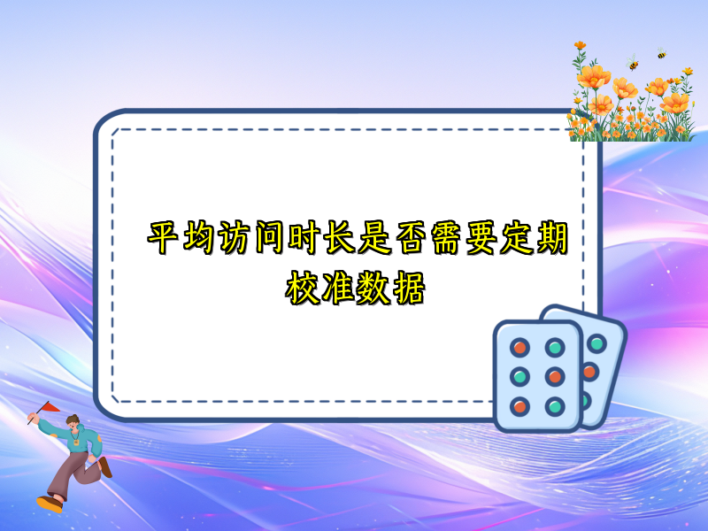 平均访问时长是否需要定期校准数据