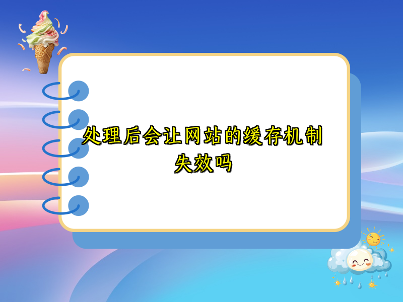处理后会让网站的缓存机制失效吗