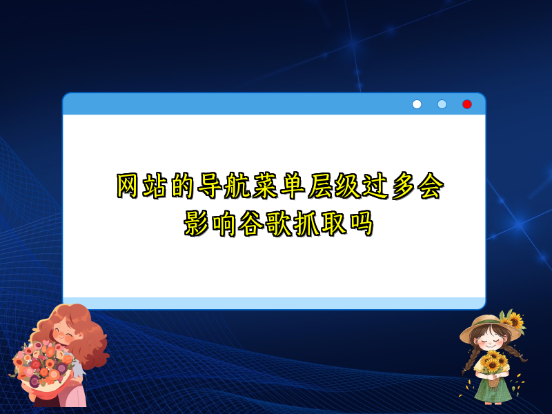 网站的导航菜单层级过多会影响谷歌抓取吗