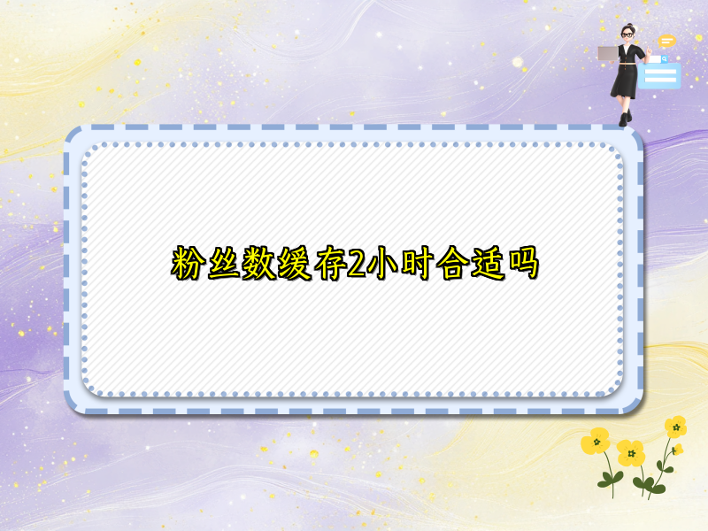 粉丝数缓存2小时合适吗