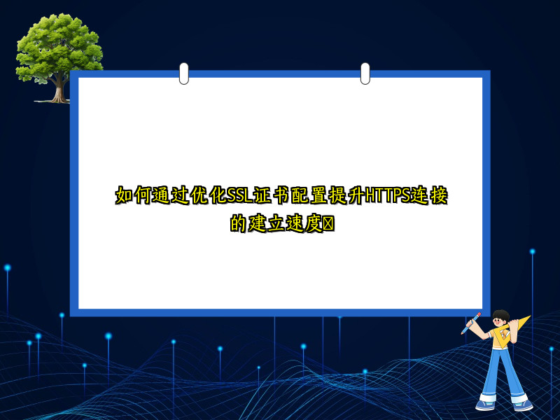 如何通过优化SSL证书配置提升HTTPS连接的建立速度​