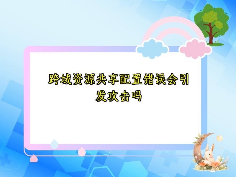 跨域资源共享配置错误会引发攻击吗