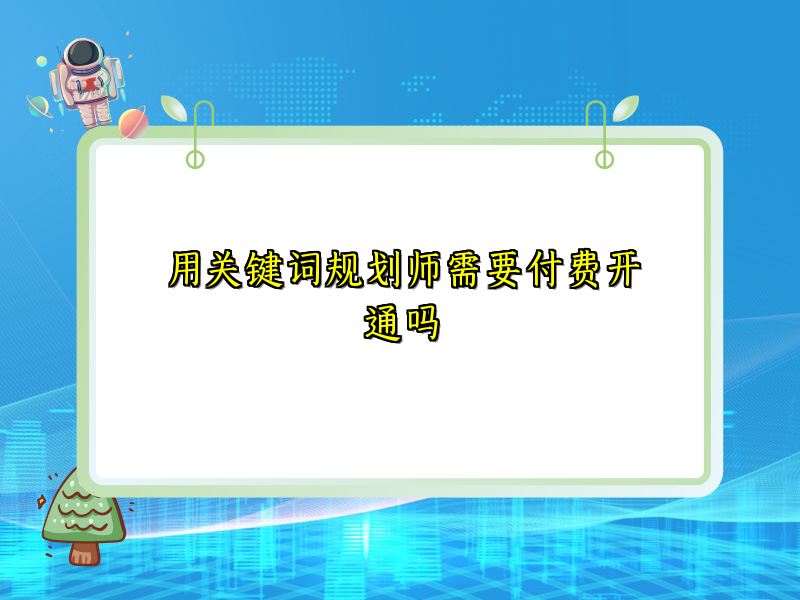 用关键词规划师需要付费开通吗
