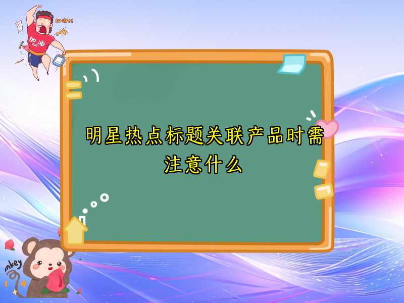 明星热点标题关联产品时需注意什么