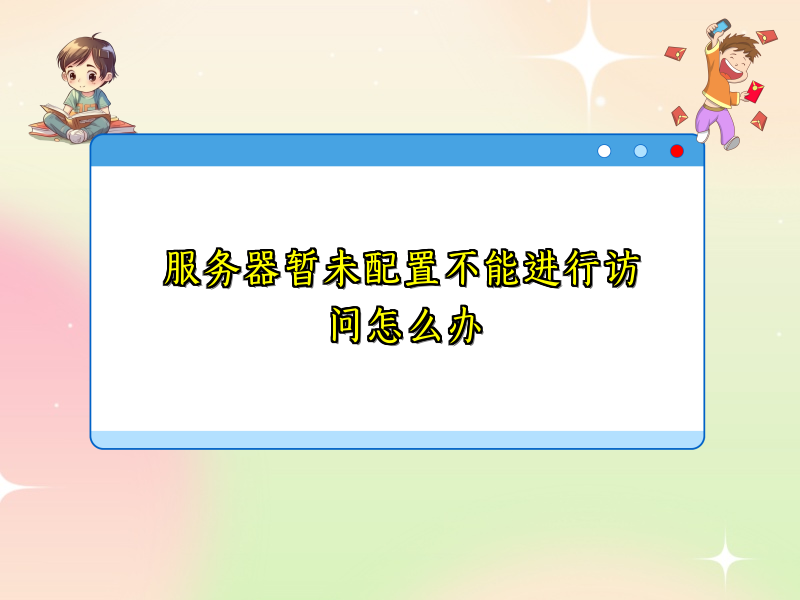 服务器暂未配置不能进行访问怎么办
