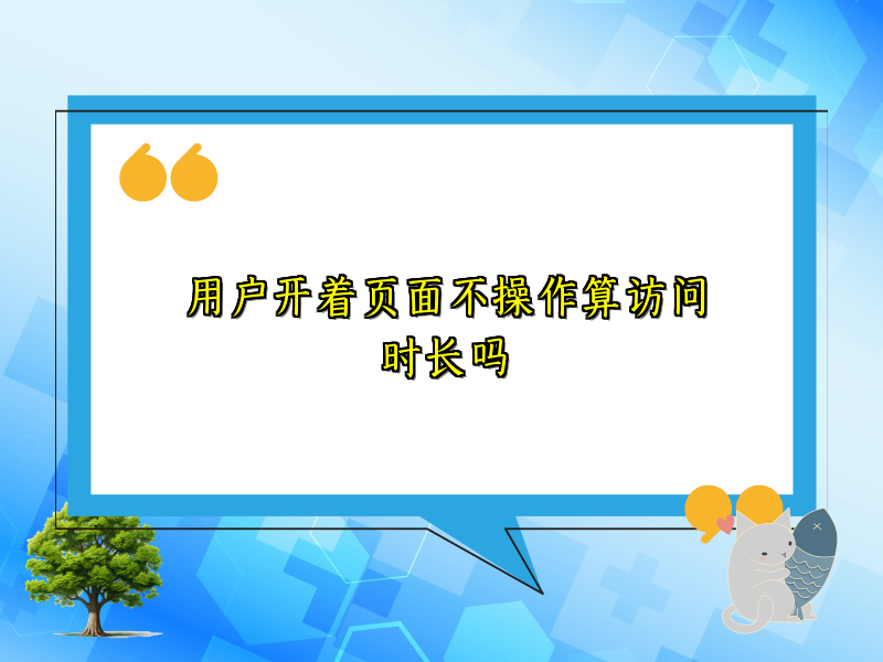用户开着页面不操作算访问时长吗