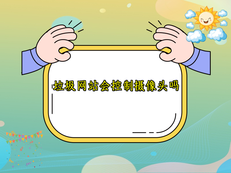 垃圾网站会控制摄像头吗