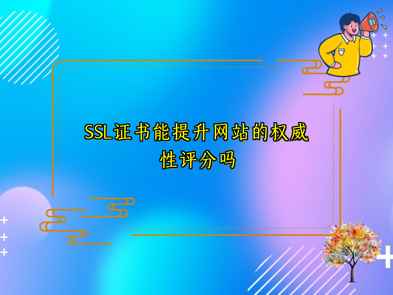 SSL证书能提升网站的权威性评分吗
