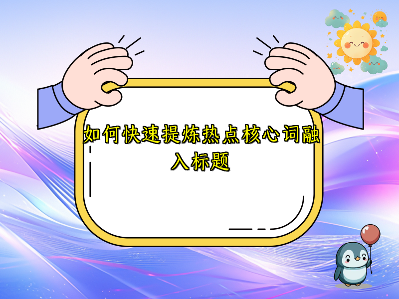 如何快速提炼热点核心词融入标题