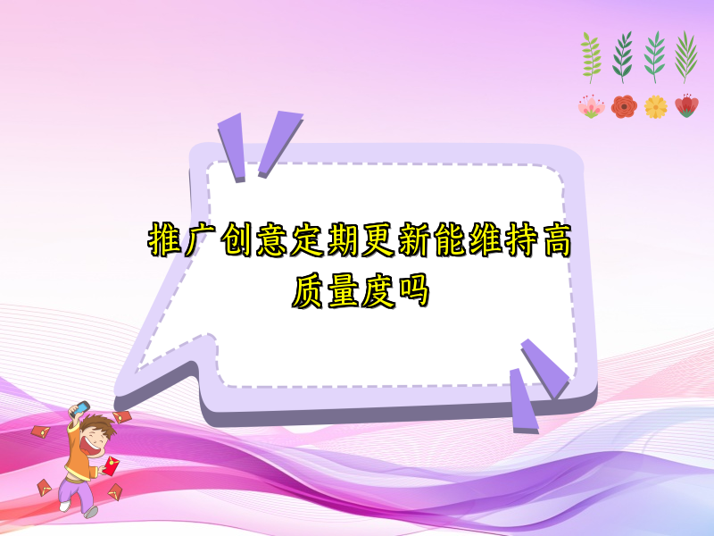 推广创意定期更新能维持高质量度吗
