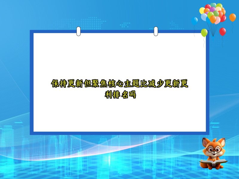 保持更新但聚焦核心主题比减少更新更利排名吗