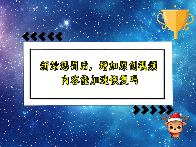 新站惩罚后，增加原创视频内容能加速恢复吗