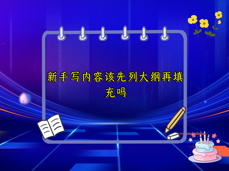 新手写内容该先列大纲再填充吗
