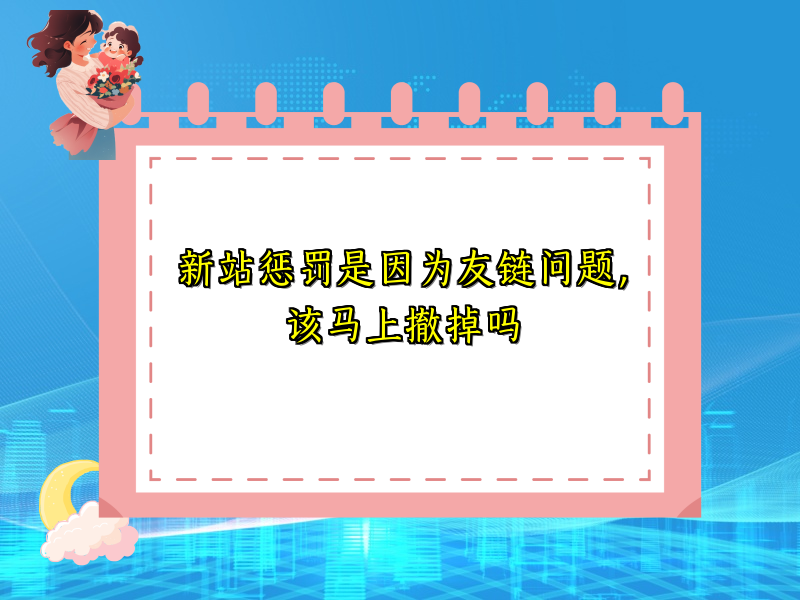 新站惩罚是因为友链问题，该马上撤掉吗