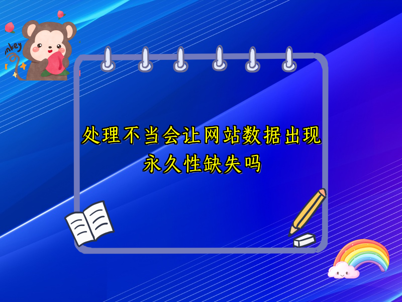 处理不当会让网站数据出现永久性缺失吗