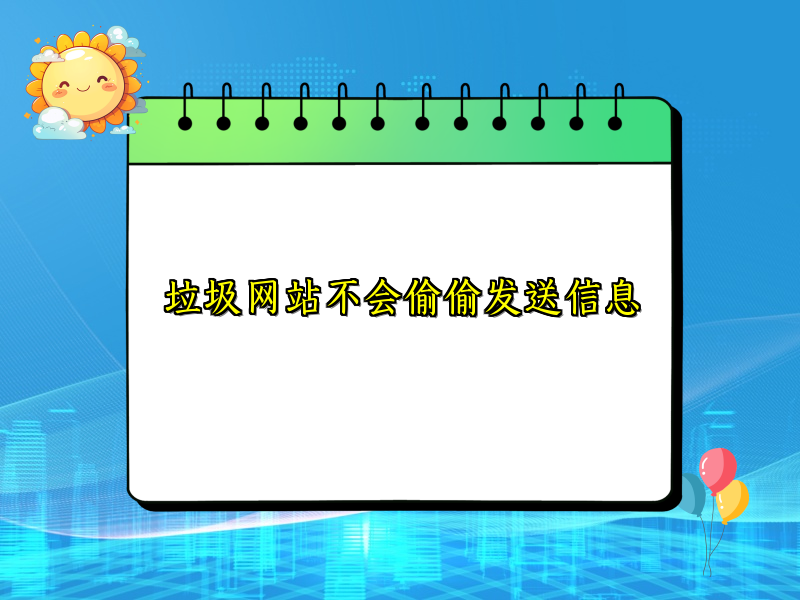 垃圾网站不会偷偷发送信息
