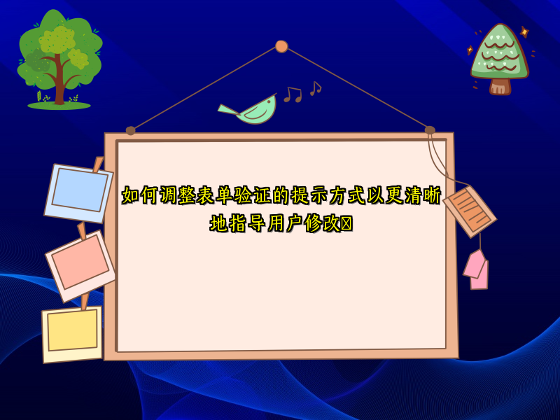 如何调整表单验证的提示方式以更清晰地指导用户修改​