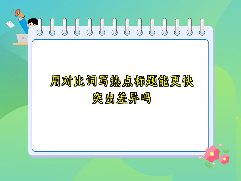 用对比词写热点标题能更快突出差异吗