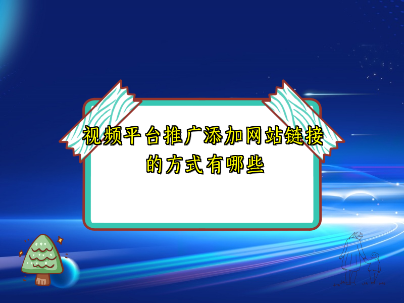 视频平台推广添加网站链接的方式有哪些