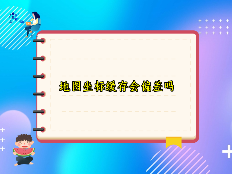 地图坐标缓存会偏差吗
