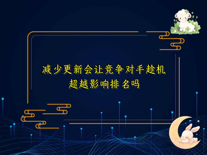 减少更新会让竞争对手趁机超越影响排名吗