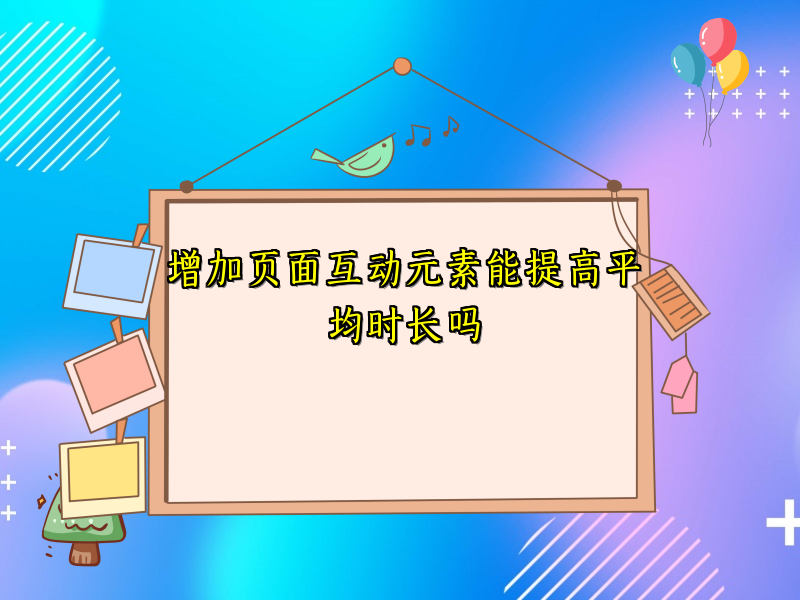 增加页面互动元素能提高平均时长吗