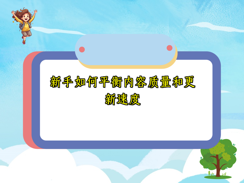 新手如何平衡内容质量和更新速度
