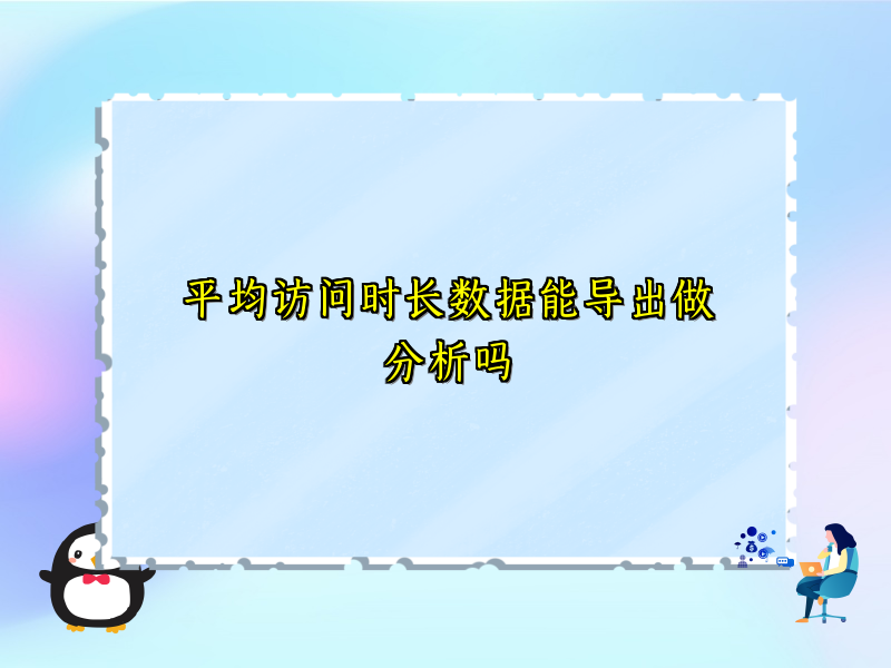 平均访问时长数据能导出做分析吗