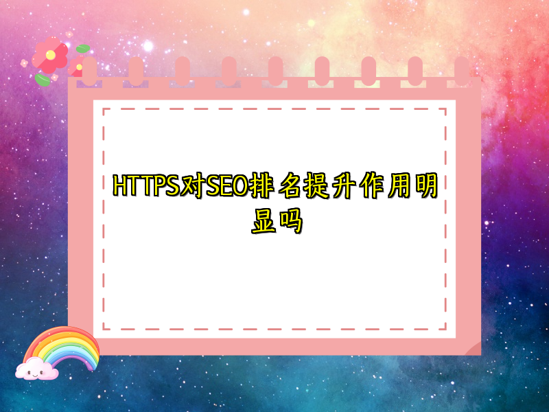 HTTPS对SEO排名提升作用明显吗