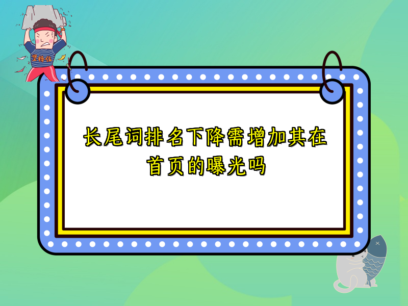 长尾词排名下降需增加其在首页的曝光吗
