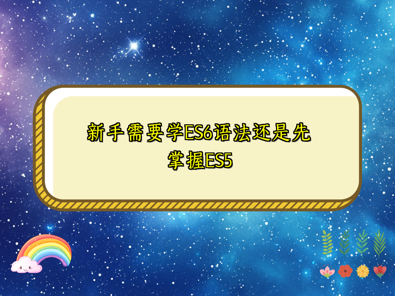 新手需要学ES6语法还是先掌握ES5