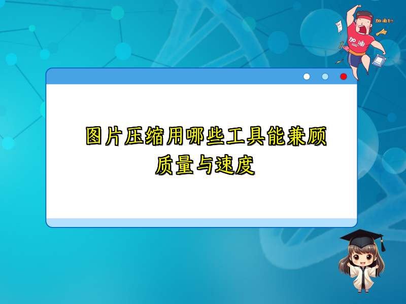图片压缩用哪些工具能兼顾质量与速度
