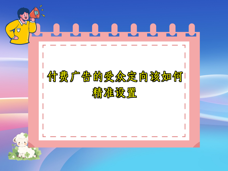 付费广告的受众定向该如何精准设置