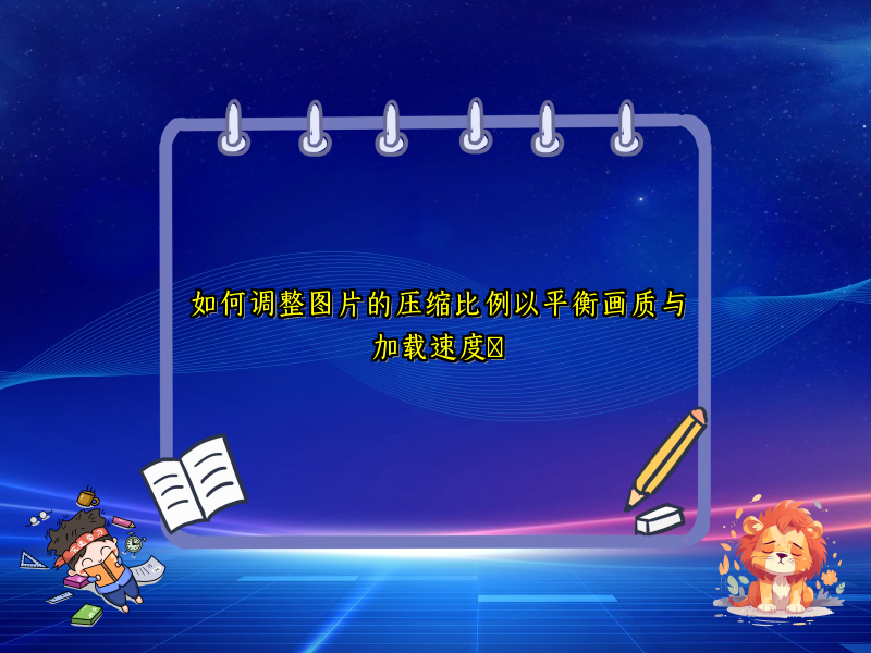 如何调整图片的压缩比例以平衡画质与加载速度​