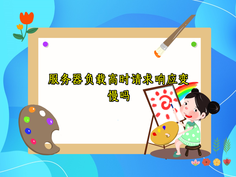 服务器负载高时请求响应变慢吗
