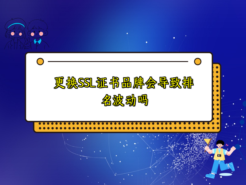 更换SSL证书品牌会导致排名波动吗