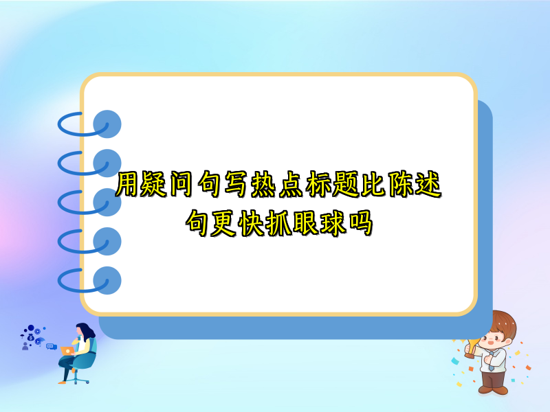 用疑问句写热点标题比陈述句更快抓眼球吗