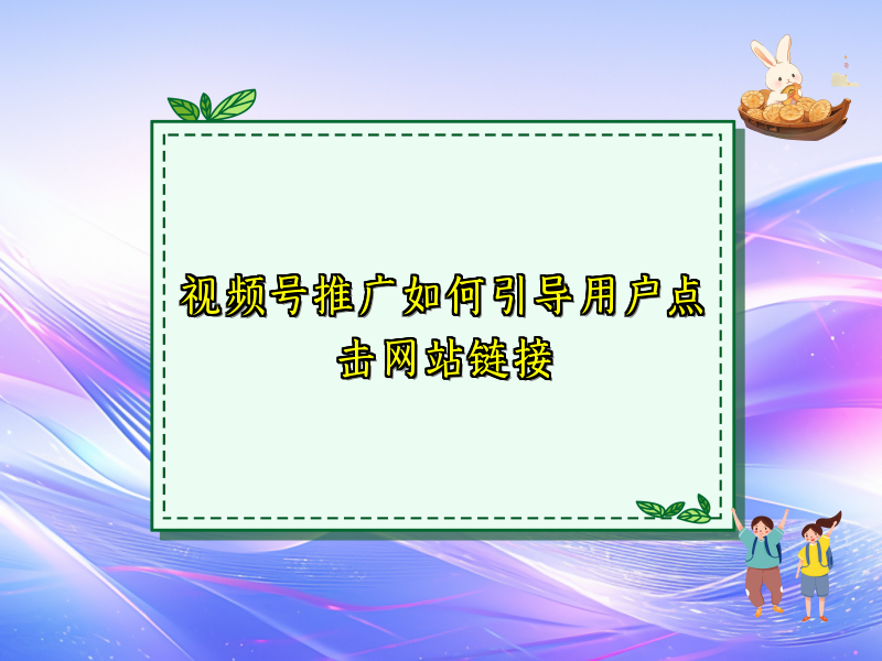 视频号推广如何引导用户点击网站链接