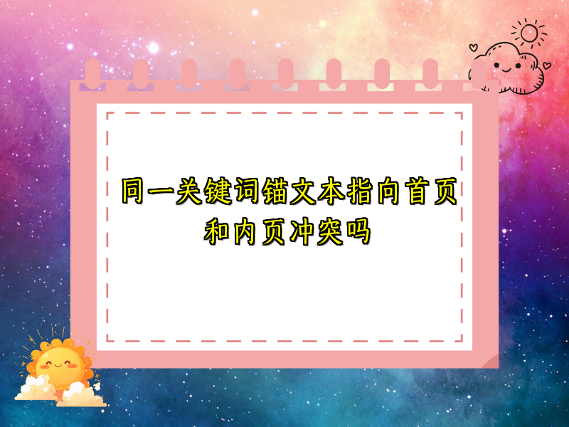 同一关键词锚文本指向首页和内页冲突吗