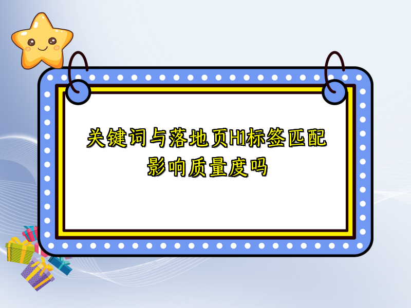 关键词与落地页H1标签匹配影响质量度吗