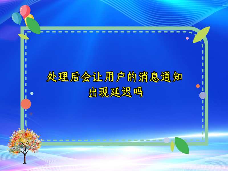 处理后会让用户的消息通知出现延迟吗