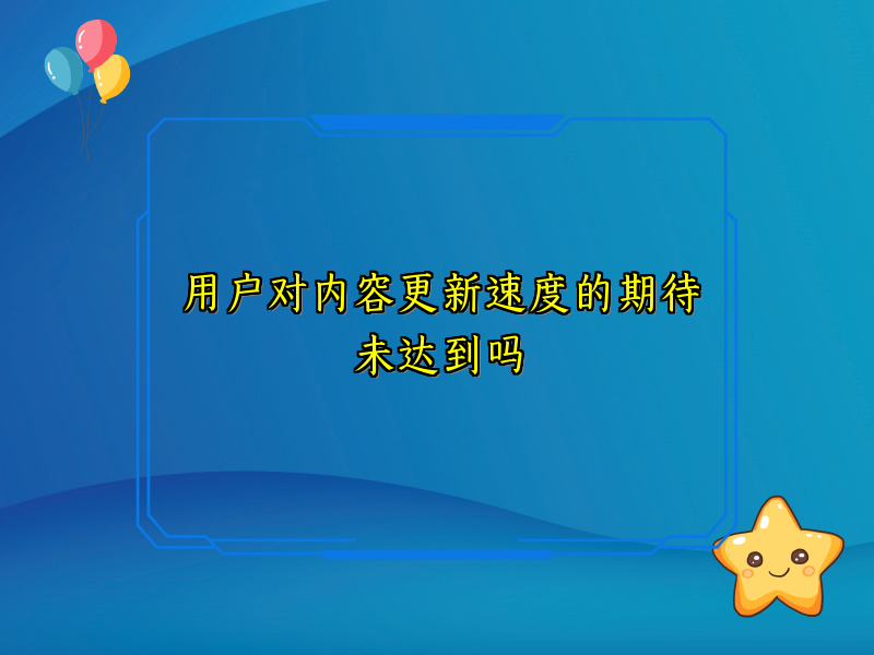 用户对内容更新速度的期待未达到吗