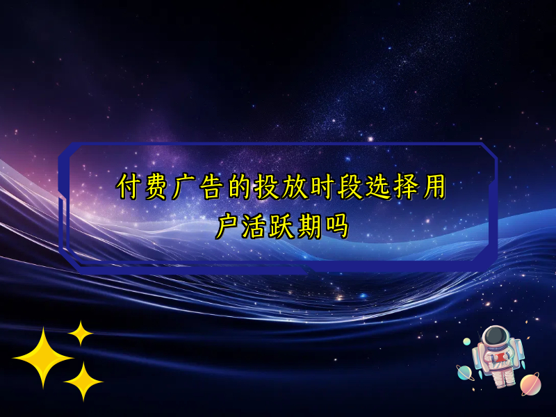 付费广告的投放时段选择用户活跃期吗
