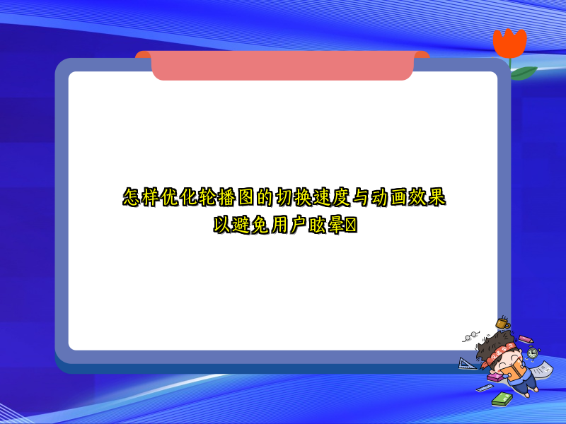 怎样优化轮播图的切换速度与动画效果以避免用户眩晕​